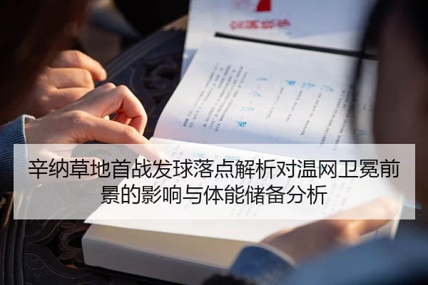 辛纳草地首战发球落点解析对温网卫冕前景的影响与体能储备分析