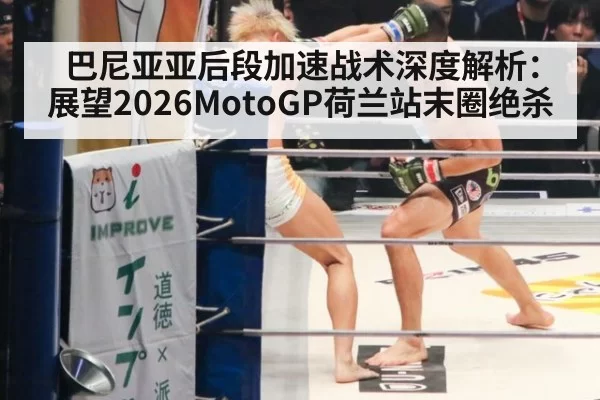 巴尼亚亚后段加速战术深度解析：展望2026MotoGP荷兰站末圈绝杀