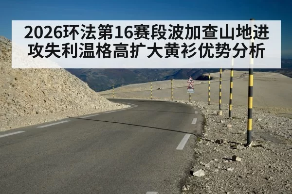 2026环法第16赛段波加查山地进攻失利温格高扩大黄衫优势分析