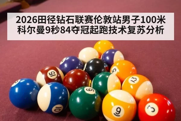 2026田径钻石联赛伦敦站男子100米科尔曼9秒84夺冠起跑技术复苏分析
