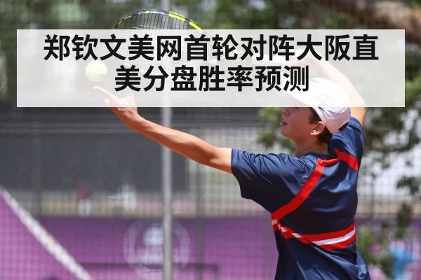 郑钦文美网首轮对阵大阪直美分盘胜率预测