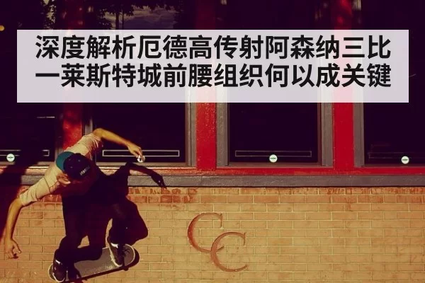 深度解析厄德高传射阿森纳三比一莱斯特城前腰组织何以成关键