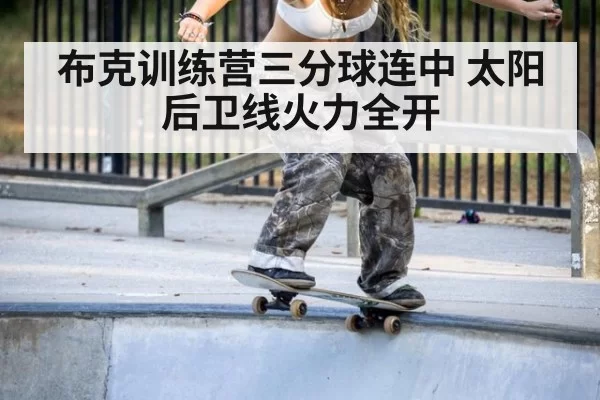 布克训练营三分球连中 太阳后卫线火力全开